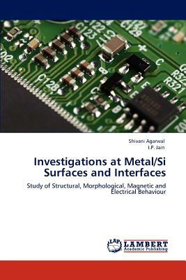 Investigations at Metal/Si Surfaces and Interfaces by Shivani Agarwal, I. P. Jain