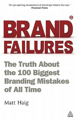 Brand Failures: The Truth about the 100 Biggest Branding Mistakes of All Time by Matt Haig