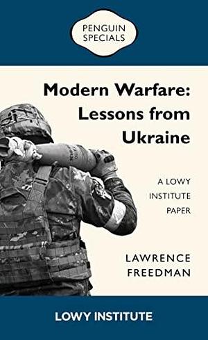 Modern Warfare: Lessons from Ukraine: A Lowy Institute Paper by Lawrence Freedman, Lawrence Freedman