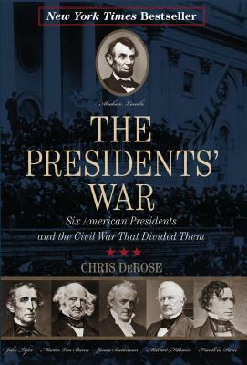 The Presidents' War: Six American Presidents and the Civil War That Divided Them by Chris DeRose