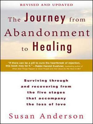 The Journey from Abandonment to Healing: Surviving Through and Recovering from the Five Stages That Accompany the Loss of Love by Susan Anderson