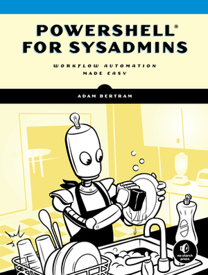 Powershell for Sysadmins: Workflow Automation Made Easy by Adam Bertram