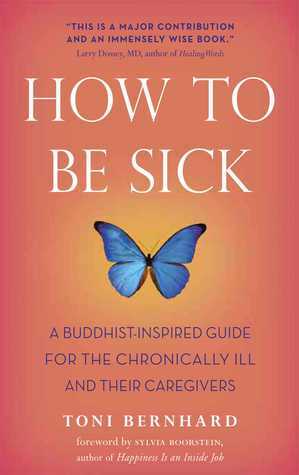 How to Be Sick: A Buddhist-Inspired Guide for the Chronically Ill and Their Caregivers by Toni Bernhard, Sylvia Boorstein