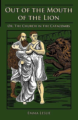 Out of the Mouth of the Lion: Or, The Church in the Catacombs by Emma Leslie