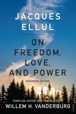 On Freedom, Love, and Power: Expanded Edition by Jacques Ellul