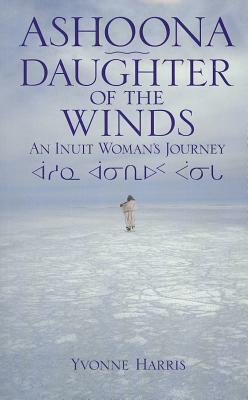 Ashoona, Daughter of the Winds: An Inuit Woman's Journey by Yvonne Harris