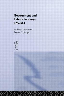 Government and Labour in Kenya 1895-1963 by Anthony Clayton, Donald Cockfield Savage