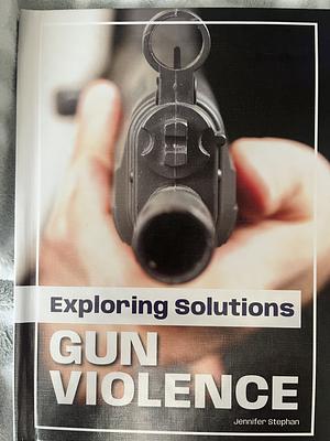 Exploring Solutions: Gun Violence by Jennifer Stephan