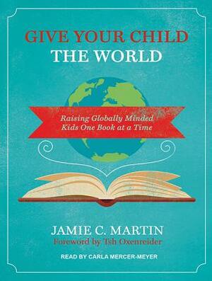 Give Your Child the World: Raising Globally Minded Kids One Book at a Time by Jamie C. Martin