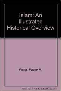 Islam: An Illustrated Historical Overview by Walter M. Weiss