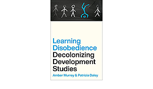 Decolonizing Development Studies: Learning Disobedience by Amber Murrey, Patricia Daley