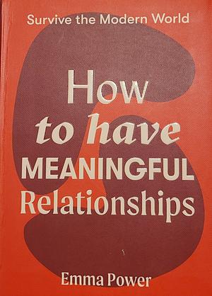 How to Have Meaningful Relationships by Emma Power