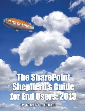 The Sharepoint Shepherd's Guide for End Users: 2013 by Robert L. Bogue