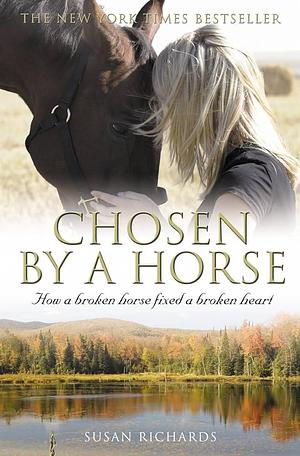 Chosen by a horse: how a broken horse fixed a broken heart. by Susan Richards, Susan Richards