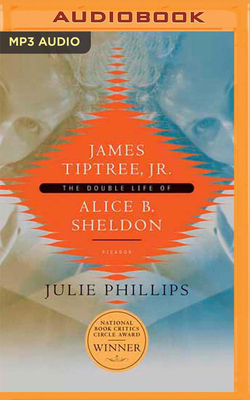 James Tiptree, Jr.: The Double Life of Alice B. Sheldon by Julie Phillips