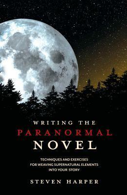 Writing the Paranormal Novel: Techniques and Exercises for Weaving Supernatural Elements Into Your Story. by Steven Harper