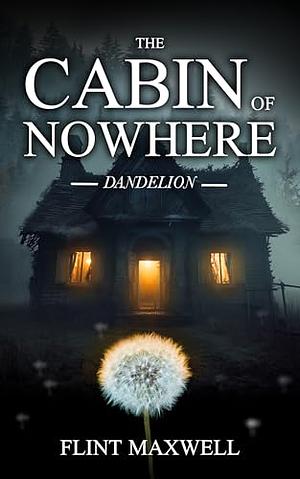 The Cabin of Nowhere: Dandelion by Flint Maxwell