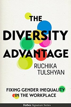 The Diversity Advantage: Fixing Gender Inequality In the Workplace by Ruchika Tulshyan