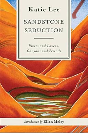 Sandstone Seduction: River and Lovers, Canyon and Friends by Katie Lee