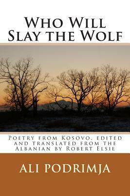 Who Will Slay the Wolf: Poetry from Kosovo, Edited and Translated from the Albanian by Robert Elsie by Ali Podrimja