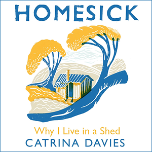 Homesick: Why I Live in a Shed by Catrina Davies