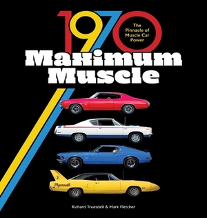 1970 Maximum Muscle: The Pinnacle of Muscle Car Power by Richard Truesdell, Mark Fletcher