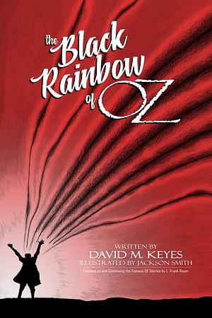 The Black Rainbow of Oz: Founded on and Continuing the Famous Oz Stories by L. Frank Baum by David Keyes