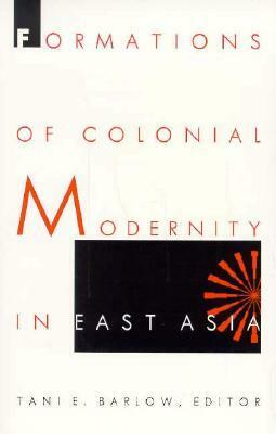 Formations of Colonial Modernity in East Asia by Tani E. Barlow