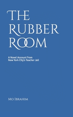 The Rubber Room: A Novel Account from New York City's Teacher Jail by Mo Ibrahim