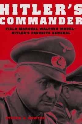 Hitler's Commander: Field Marshal Walther Model--Hitler's Favorite General by Steven H. Newton