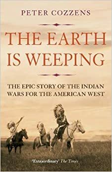 The Earth is Weeping: The Epic Story of the Indian Wars for the American West by Peter Cozzens