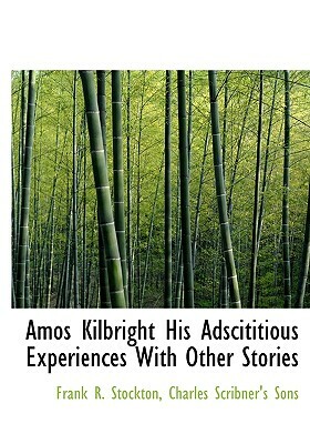 Amos Kilbright His Adscititious Experiences with Other Stories by Frank R. Stockton