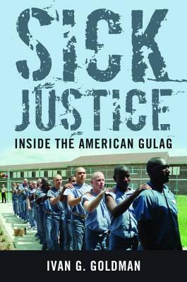 Sick Justice: Inside the American Gulag by Ivan G. Goldman