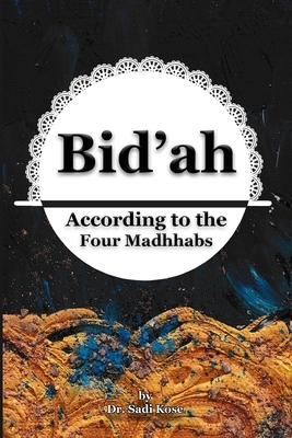 Bid'ah According to the Four Madhhabs by Sadi Kose