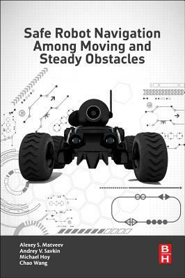 Safe Robot Navigation Among Moving and Steady Obstacles by Alexey S. Matveev, Michael Hoy, Andrey V. Savkin