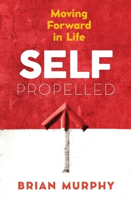 Self-Propelled: Moving Forward in Life by Brian Murphy