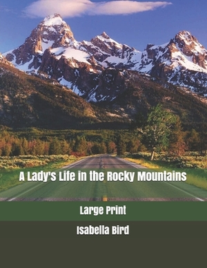 A Lady's Life in the Rocky Mountains: Large Print by Isabella Bird