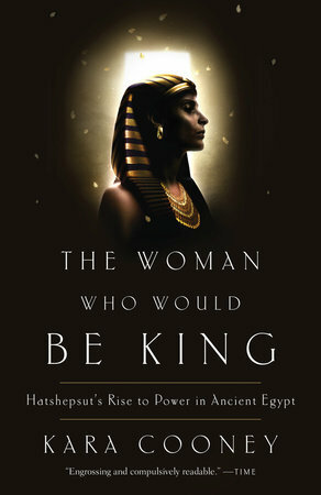 The Woman Who Would Be King: Hatshepsut's Rise to Power in Ancient Egypt by Kara Cooney