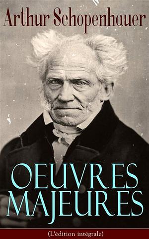 Arthur Schopenhauer: Oeuvres Majeures (L'édition intégrale): Parerga et Paralipomena, Essai sur le libre arbitre, Le Fondement de la morale, Le Monde comme ... droit et politique… by Arthur Schopenhauer