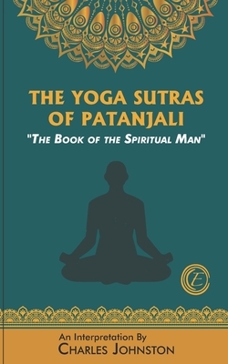 The Yoga Sutras of Patanjali: The Book of the Spiritual Man by Charles Johnston