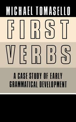 First Verbs: A Case Study of Early Grammatical Development by Michael Tomasello