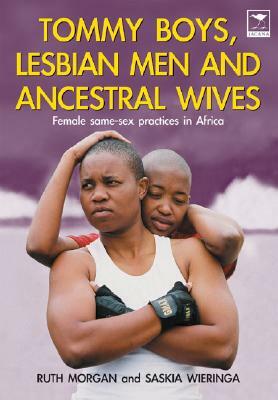 Tommy Boys, Lesbian Men, and Ancestral Wives: Female Same-Sex Practices in Africa by Ruth Morgan, Saskia Wierenga