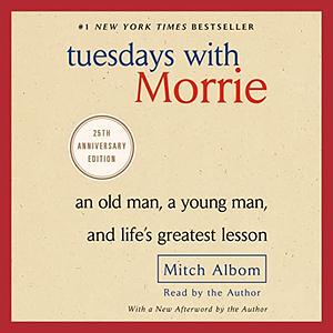 Tuesdays with Morrie: An Old Man, a Young Man, and Life's Greatest Lesson by Mitch Albom