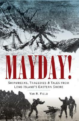 Mayday!: Shipwrecks, Tragedies & Tales from Long Island's Eastern Shore by Van Field