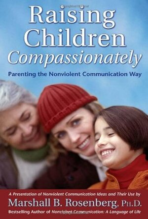 Raising Children Compassionately: Parenting the Nonviolent Communication Way by Marshall B. Rosenberg