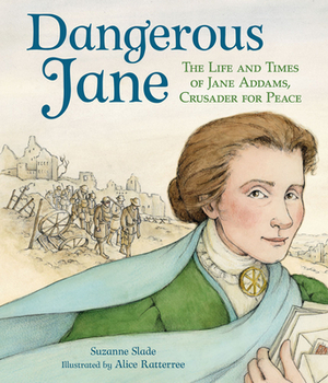 Dangerous Jane: &#65279;the Life and Times of Jane Addams, Crusader for Peace by Suzanne Slade