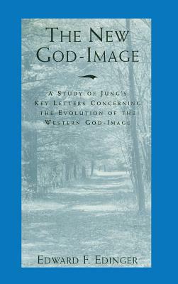 The New God-Image: A Study of Jung's Key Letters Concerning the Evolution of the Western God-Image by Edward F. Edinger