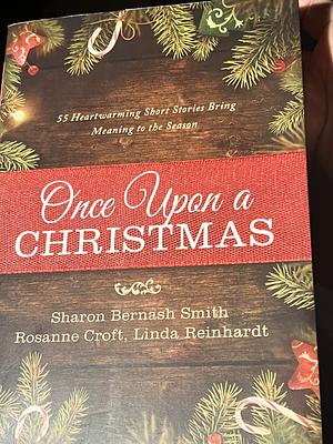 Once Upon a Christmas: 55 Heartwarming Short Stories Bring Meaning to the Season by Rosanne Croft, Rosanne Croft, Sharon Bernash Smith, Linda Reinhardt