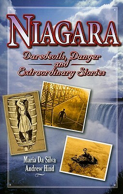 Niagara: Daredevils, Danger and Extraordinary Stories by Andrew Hind, Maria Da Silva