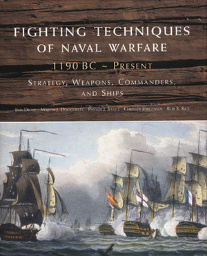 Fighting Techniques of Naval Warfare: Strategy, Weapons, Commanders, and Ships: 1190 BC - Present by Martin J. Dougherty, Amber Books, Christer Jörgensen, Rob S. Rice, Phyllis G. Jestice